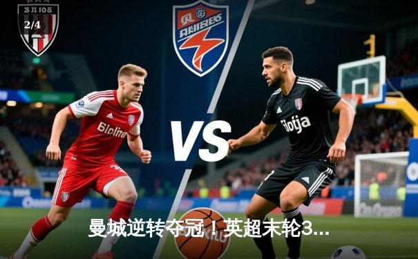 曼城逆转夺冠！英超末轮3:2力克阿斯顿维拉，卫冕成功创历史 - 2