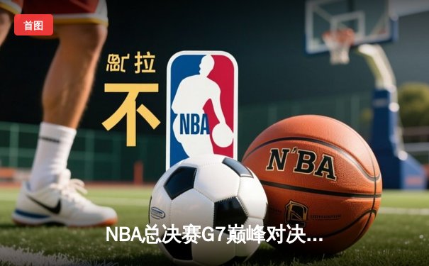 NBA总决赛G7巅峰对决：湖人加时险胜凯尔特人，詹姆斯斩获FMVP