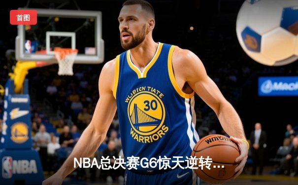 NBA总决赛G6惊天逆转！勇士客场力擒绿军，库里独砍34分勇夺总决赛MVP