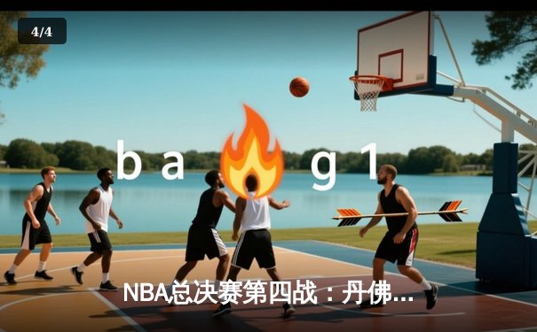 NBA总决赛第四战：丹佛掘金逆转击败迈阿密热火，约基奇砍下三双锁定赛点 - 4