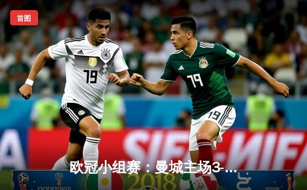 欧冠小组赛：曼城主场3-1逆转皇马，哈兰德双响锁定胜局