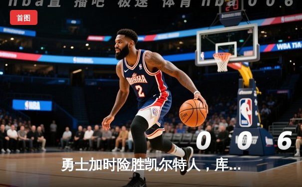 勇士加时险胜凯尔特人，库里狂砍43分上演三分雨奇迹